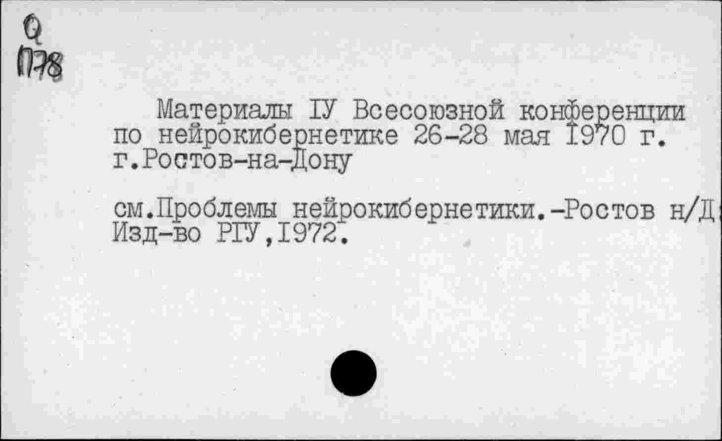 ﻿Материалы ТУ Всесоюзной конференции по нейрокибернетике 26-28 мая 1970 г. г.Ростов-на-Дону
см.Проблемы нейрокибернетики.-Ростов н/Д Изд-во РТУ,1972.